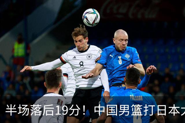 半场落后19分！中国男篮打日本太被动，老问题全暴露，郭士强拿啥翻盘？